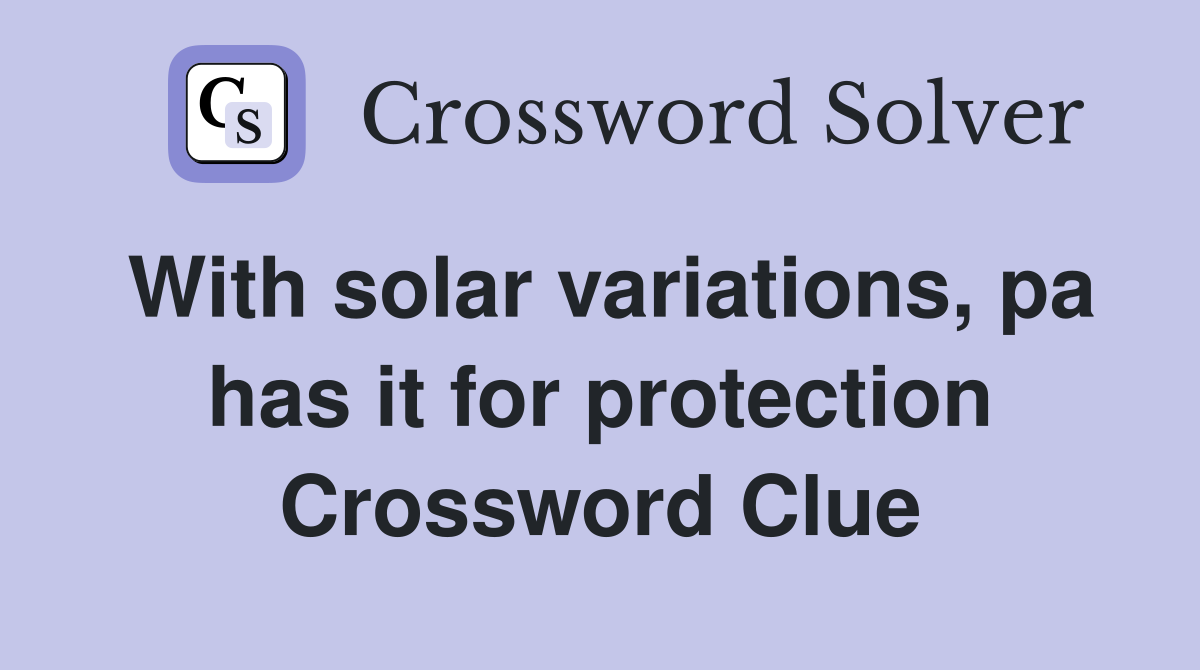 With solar variations, pa has it for protection Crossword Clue